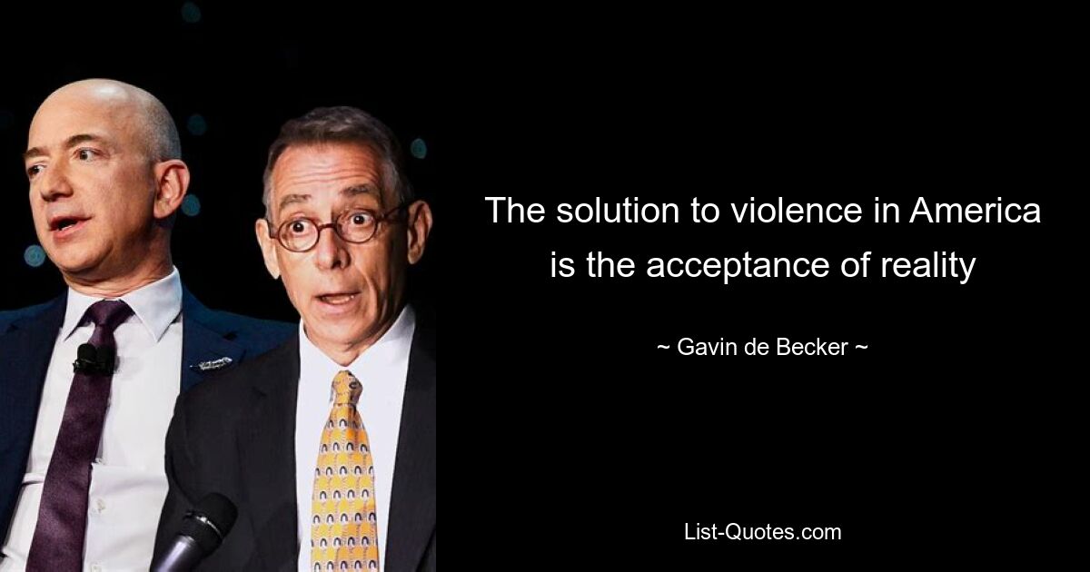 The solution to violence in America is the acceptance of reality — © Gavin de Becker