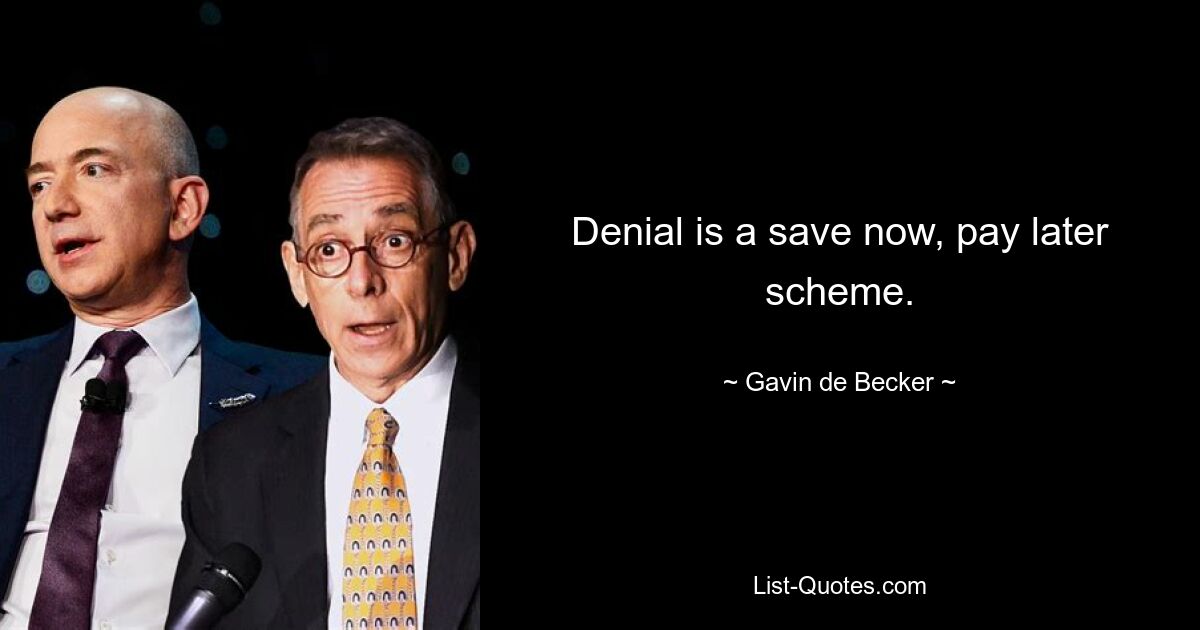 Denial is a save now, pay later scheme. — © Gavin de Becker