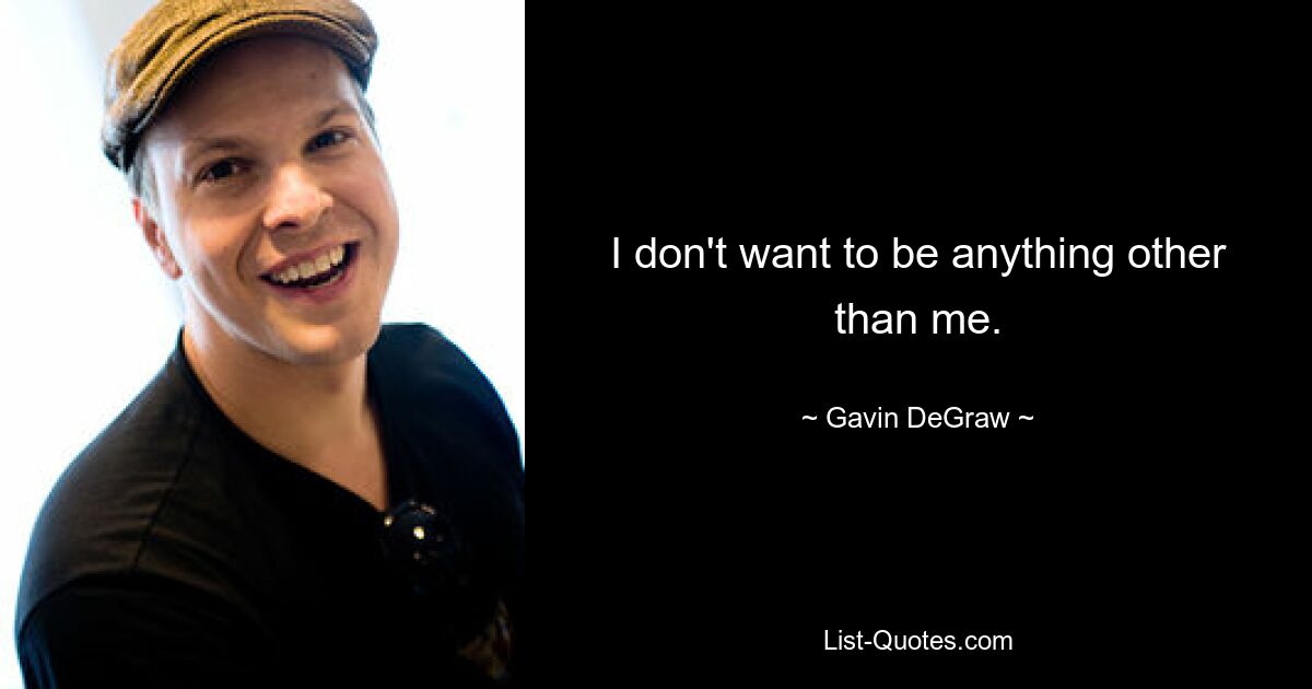 I don't want to be anything other than me. — © Gavin DeGraw