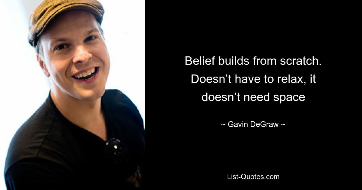 Belief builds from scratch. Doesn’t have to relax, it doesn’t need space — © Gavin DeGraw