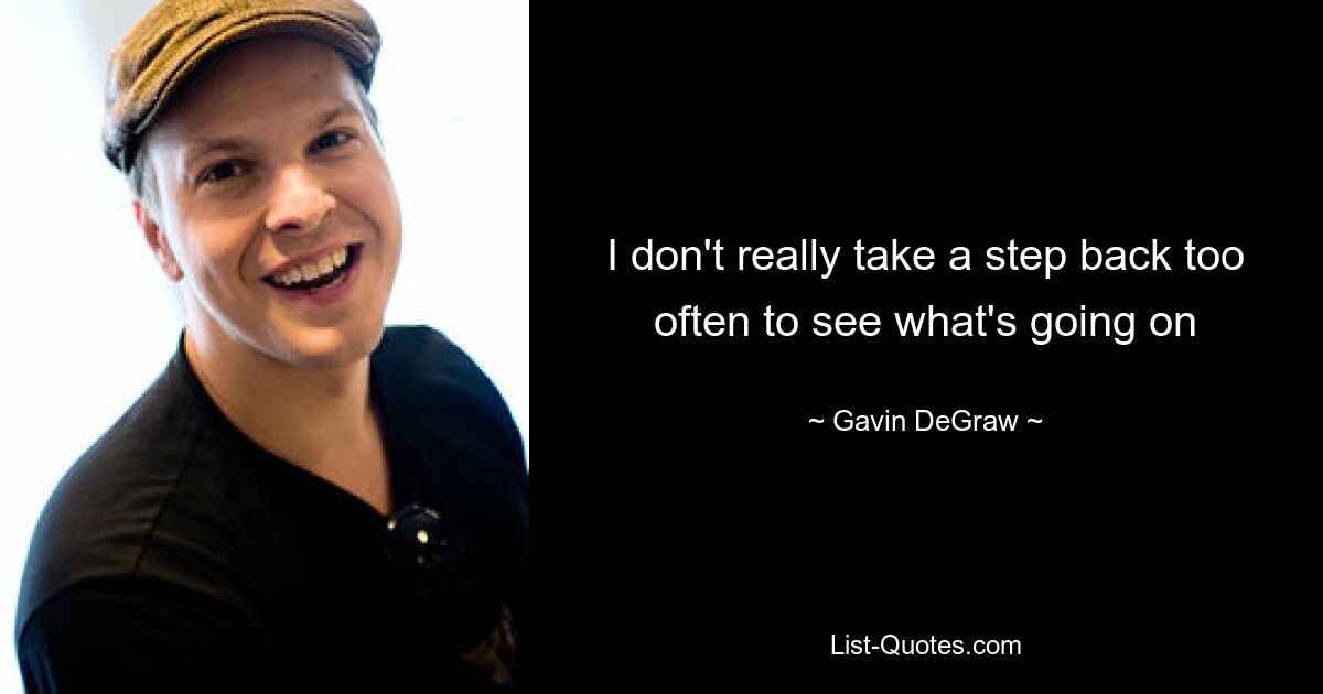 I don't really take a step back too often to see what's going on — © Gavin DeGraw