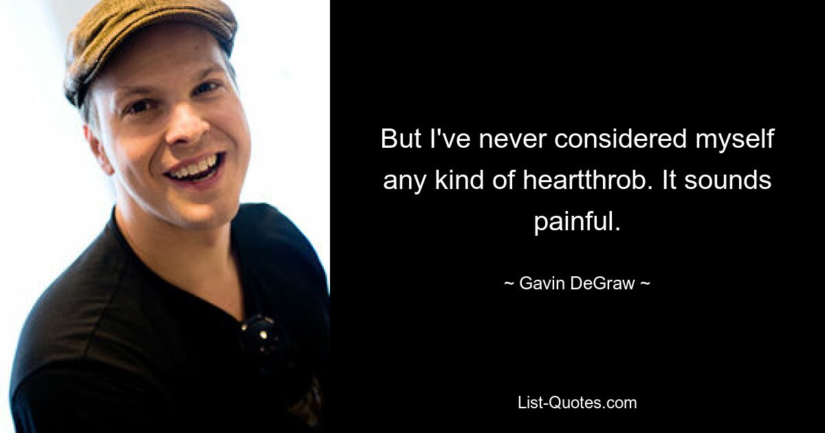 But I've never considered myself any kind of heartthrob. It sounds painful. — © Gavin DeGraw