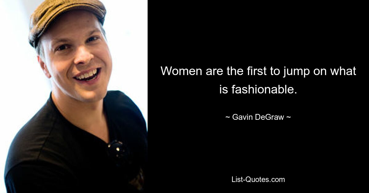 Women are the first to jump on what is fashionable. — © Gavin DeGraw