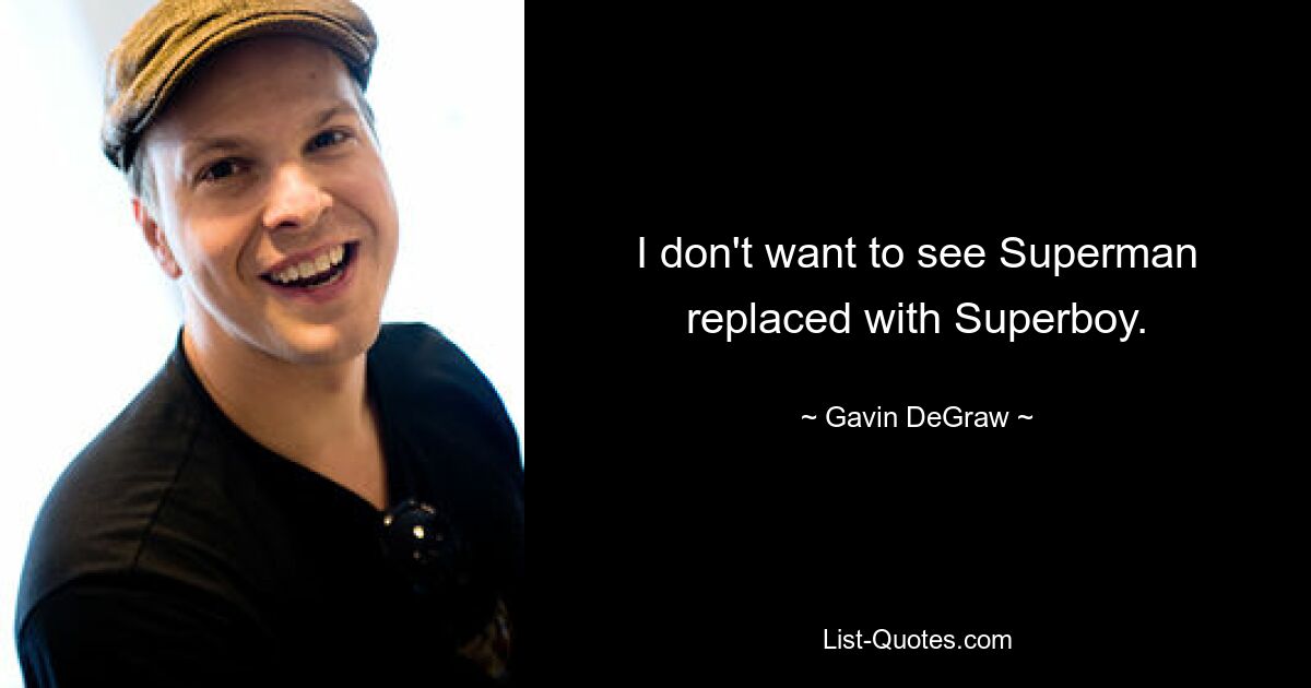 I don't want to see Superman replaced with Superboy. — © Gavin DeGraw