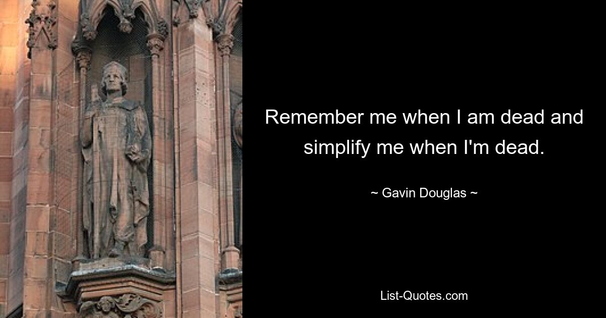 Remember me when I am dead and simplify me when I'm dead. — © Gavin Douglas