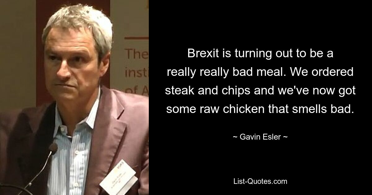 Brexit is turning out to be a really really bad meal. We ordered steak and chips and we've now got some raw chicken that smells bad. — © Gavin Esler