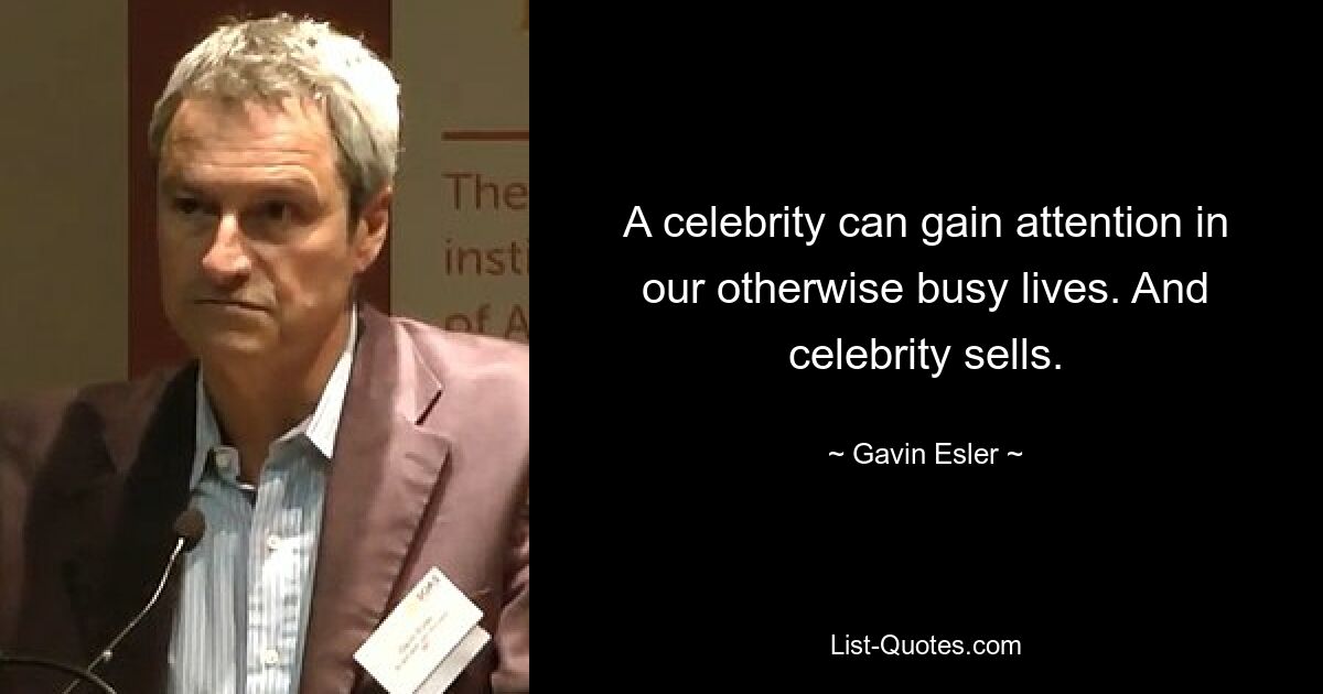 A celebrity can gain attention in our otherwise busy lives. And celebrity sells. — © Gavin Esler