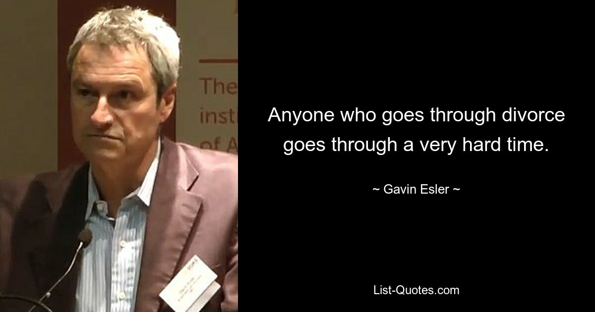 Anyone who goes through divorce goes through a very hard time. — © Gavin Esler