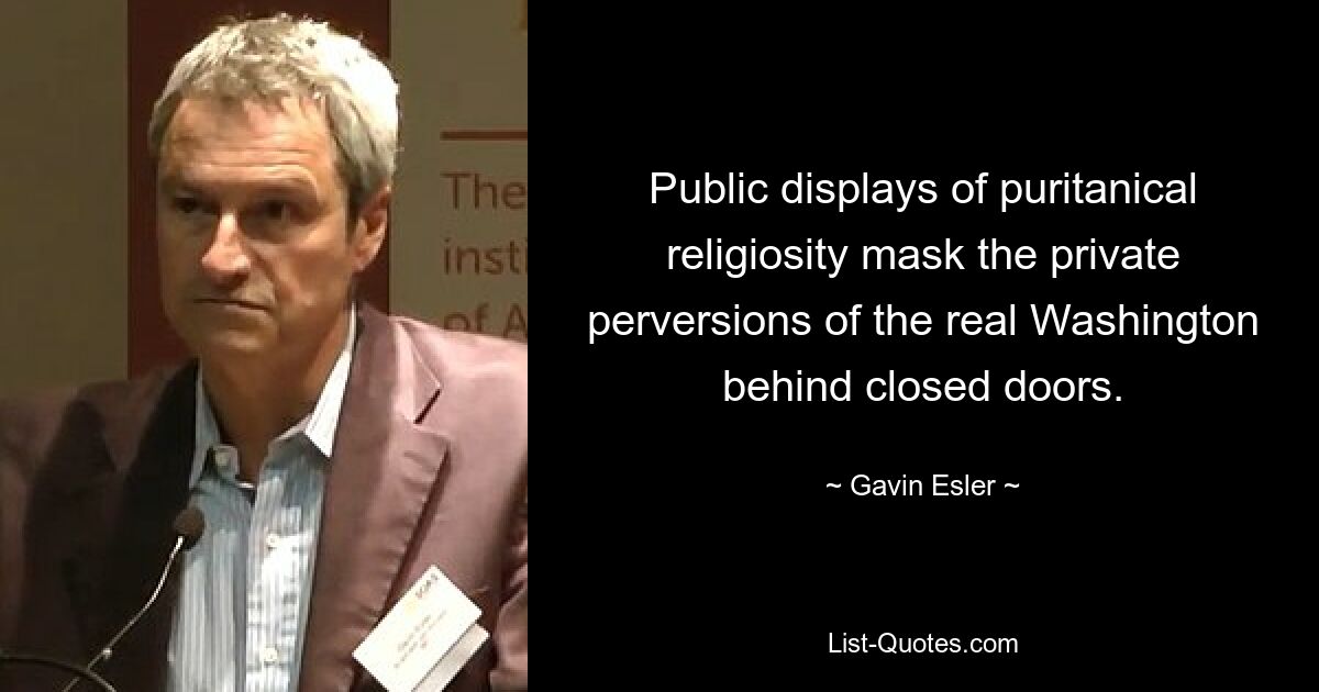 Public displays of puritanical religiosity mask the private perversions of the real Washington behind closed doors. — © Gavin Esler