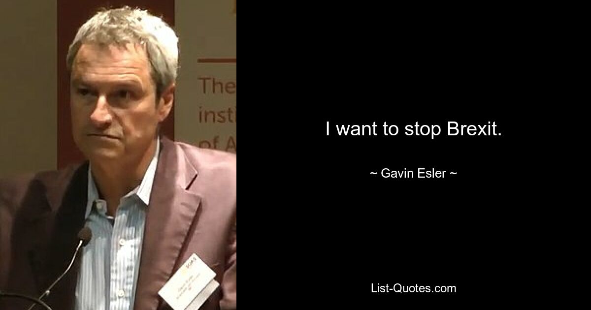 I want to stop Brexit. — © Gavin Esler