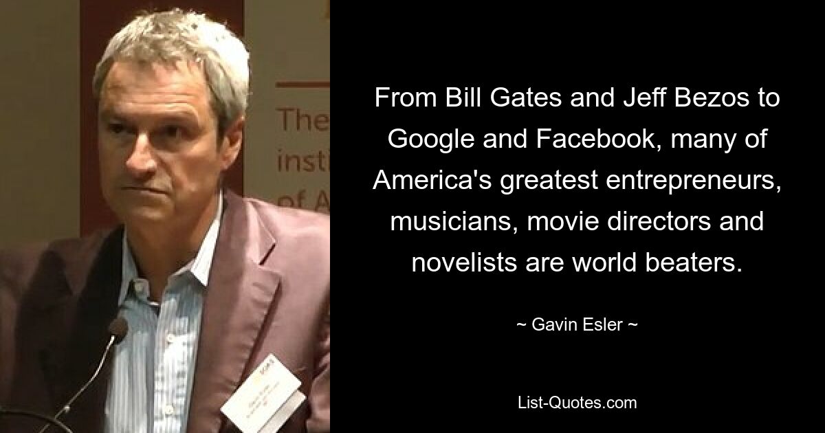 From Bill Gates and Jeff Bezos to Google and Facebook, many of America's greatest entrepreneurs, musicians, movie directors and novelists are world beaters. — © Gavin Esler