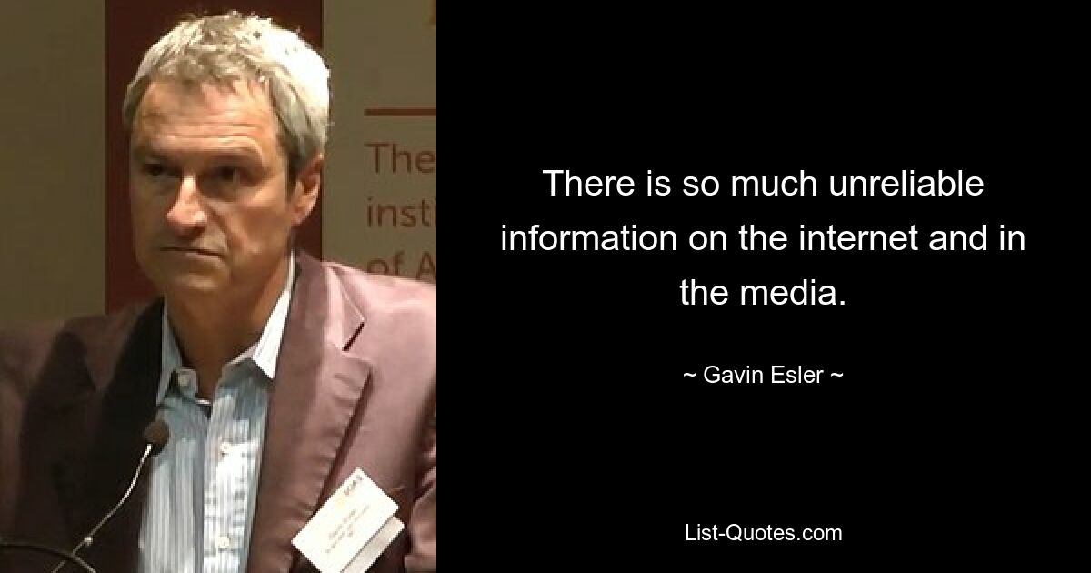 There is so much unreliable information on the internet and in the media. — © Gavin Esler