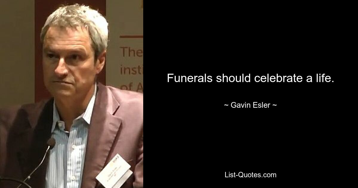 Funerals should celebrate a life. — © Gavin Esler