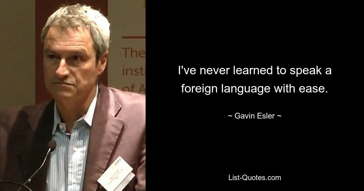 I've never learned to speak a foreign language with ease. — © Gavin Esler