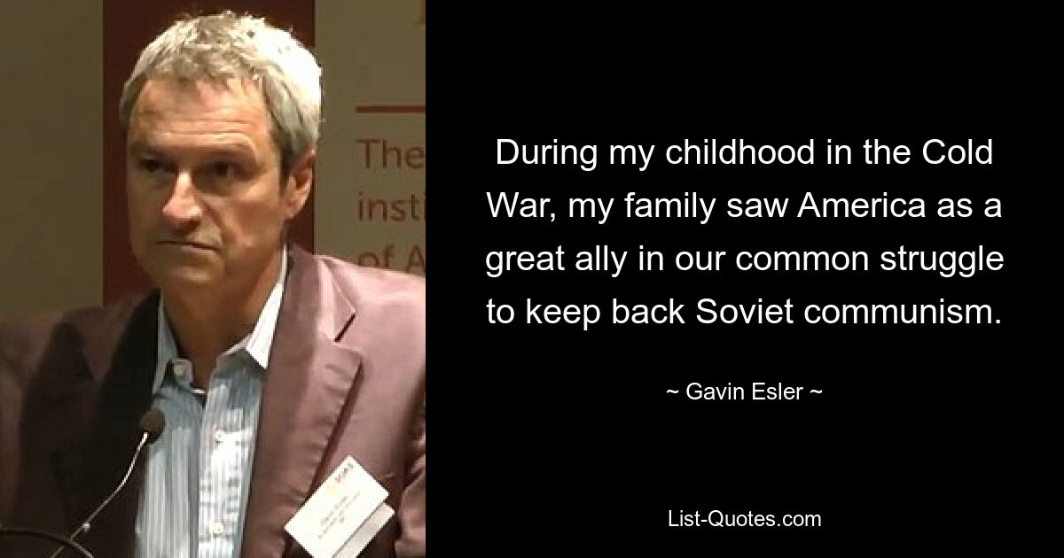 During my childhood in the Cold War, my family saw America as a great ally in our common struggle to keep back Soviet communism. — © Gavin Esler