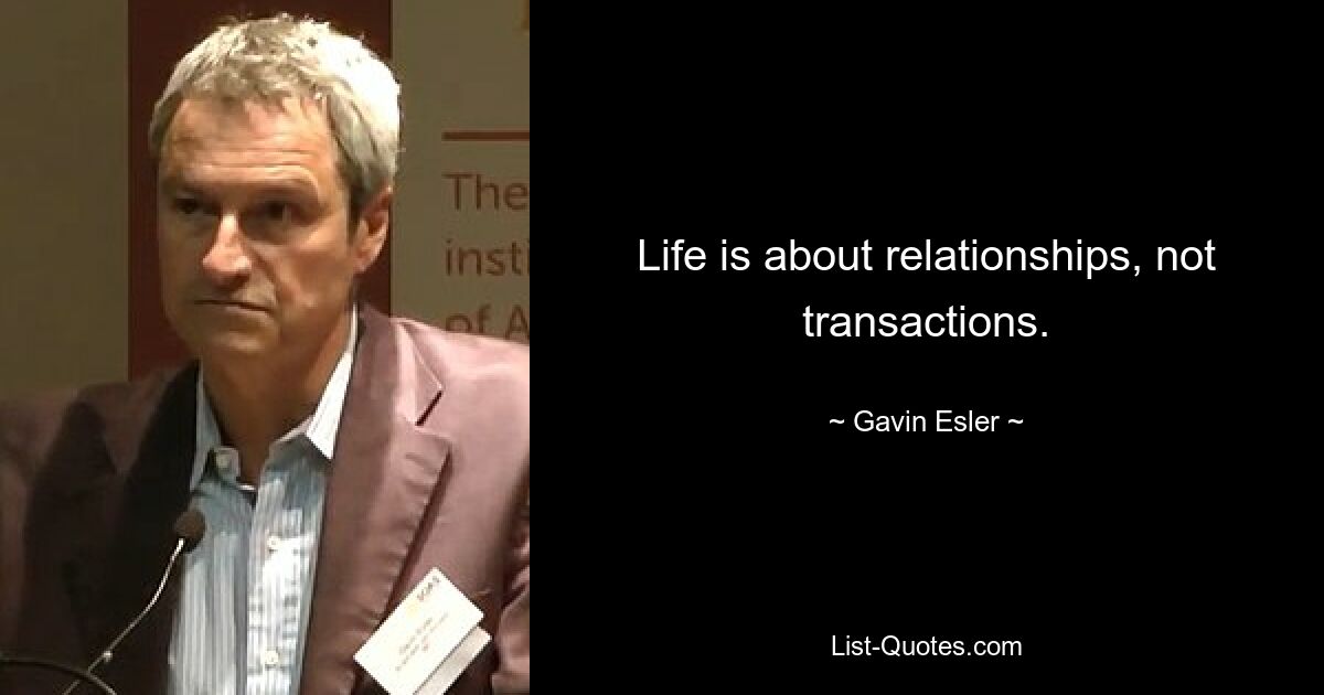 Life is about relationships, not transactions. — © Gavin Esler