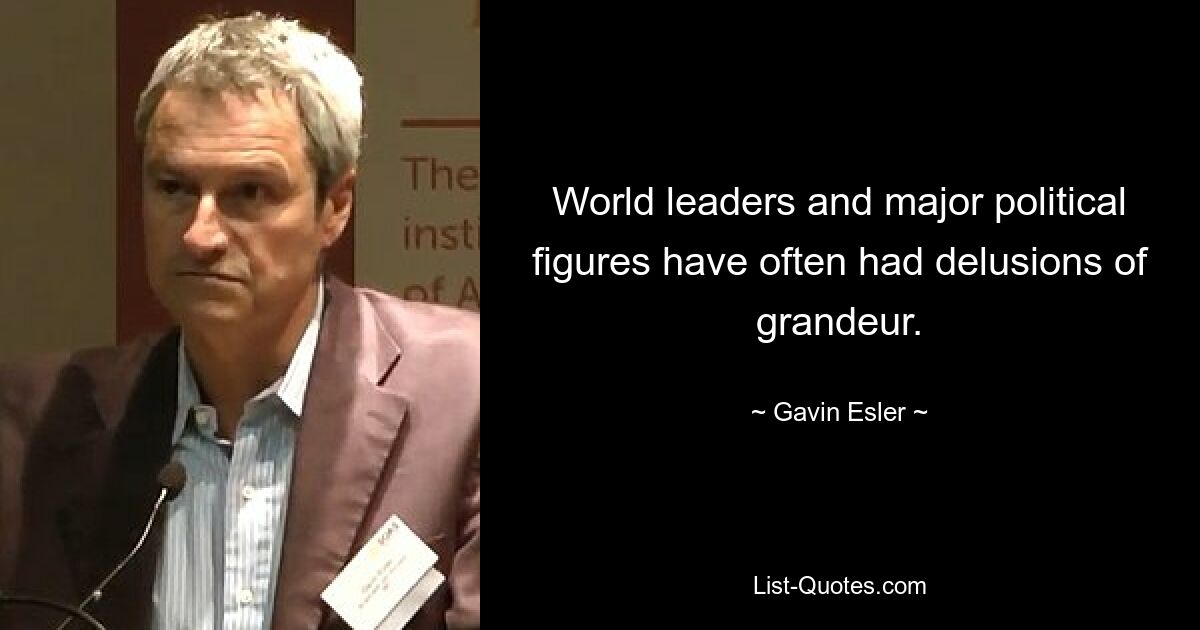 World leaders and major political figures have often had delusions of grandeur. — © Gavin Esler