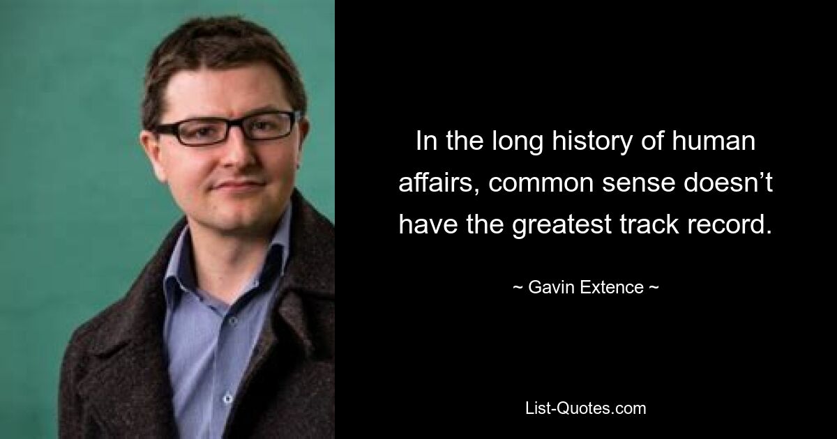 In the long history of human affairs, common sense doesn’t have the greatest track record. — © Gavin Extence