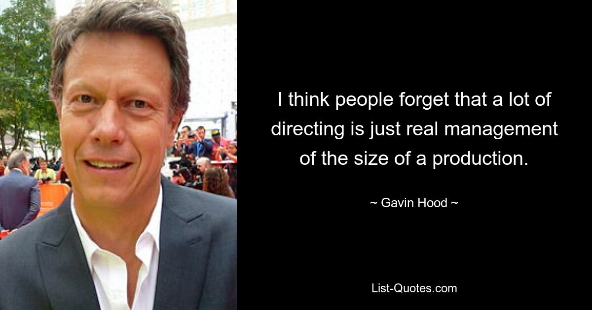 I think people forget that a lot of directing is just real management of the size of a production. — © Gavin Hood