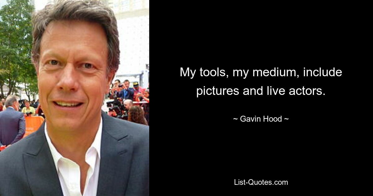 My tools, my medium, include pictures and live actors. — © Gavin Hood