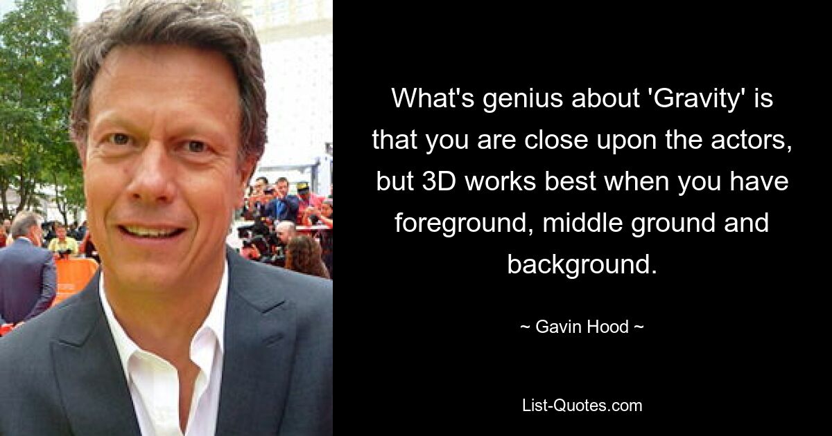 What's genius about 'Gravity' is that you are close upon the actors, but 3D works best when you have foreground, middle ground and background. — © Gavin Hood