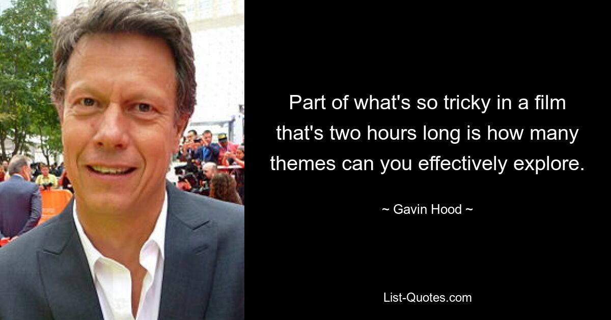 Part of what's so tricky in a film that's two hours long is how many themes can you effectively explore. — © Gavin Hood