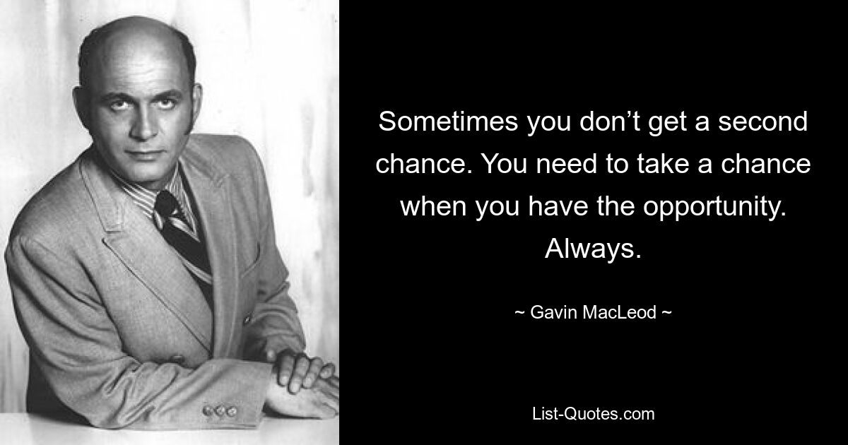 Sometimes you don’t get a second chance. You need to take a chance when you have the opportunity. Always. — © Gavin MacLeod