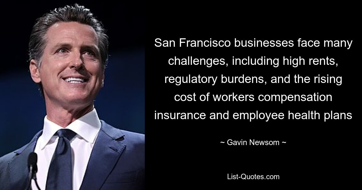 San Francisco businesses face many challenges, including high rents, regulatory burdens, and the rising cost of workers compensation insurance and employee health plans — © Gavin Newsom