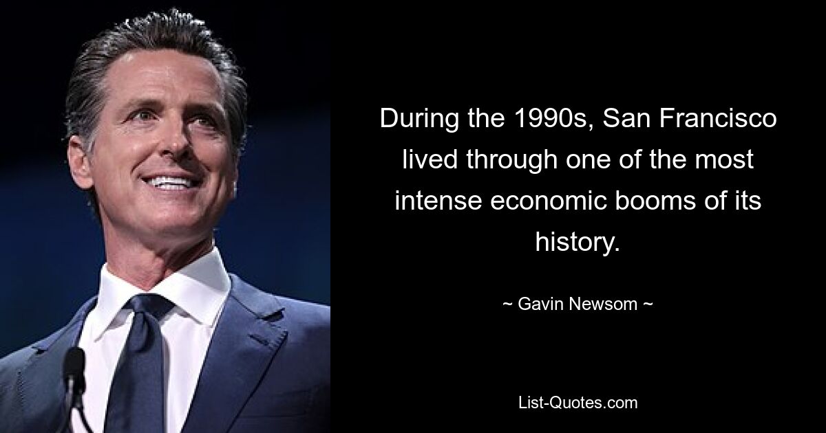 During the 1990s, San Francisco lived through one of the most intense economic booms of its history. — © Gavin Newsom