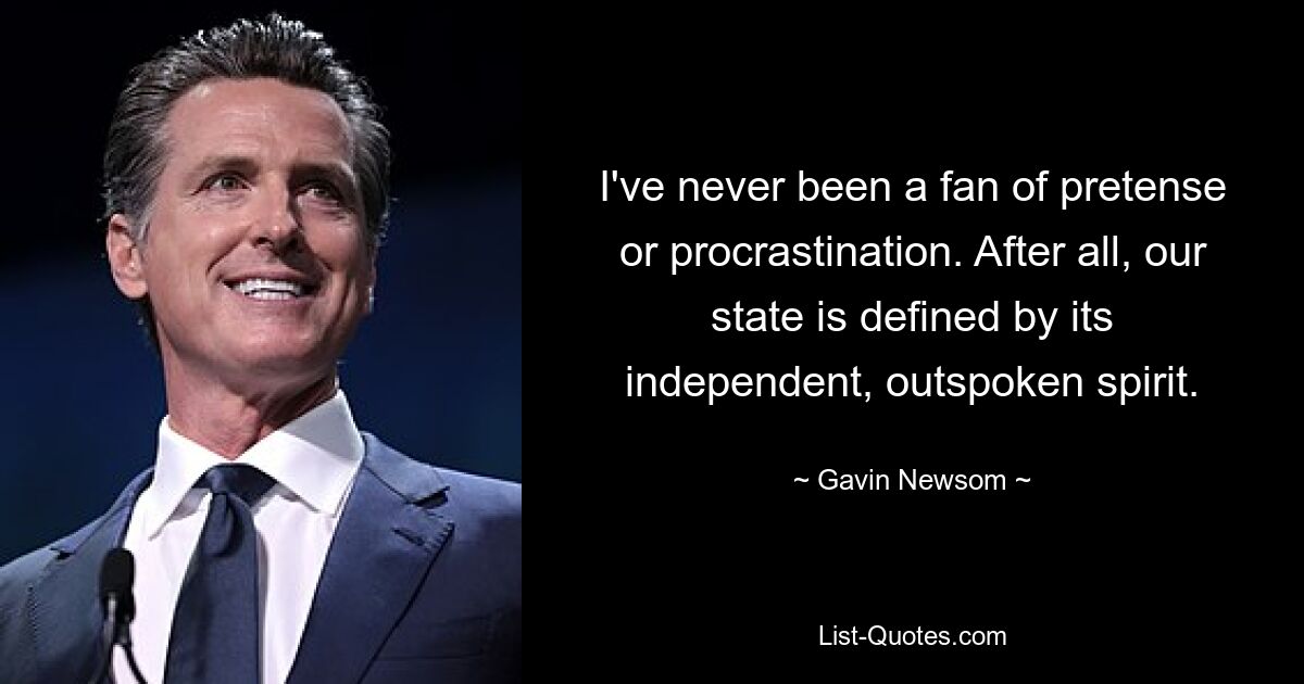 I've never been a fan of pretense or procrastination. After all, our state is defined by its independent, outspoken spirit. — © Gavin Newsom