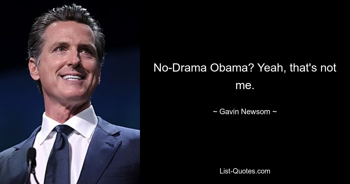 No-Drama Obama? Yeah, that's not me. — © Gavin Newsom