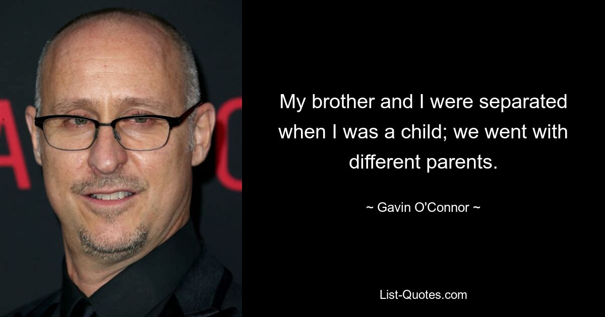 My brother and I were separated when I was a child; we went with different parents. — © Gavin O'Connor