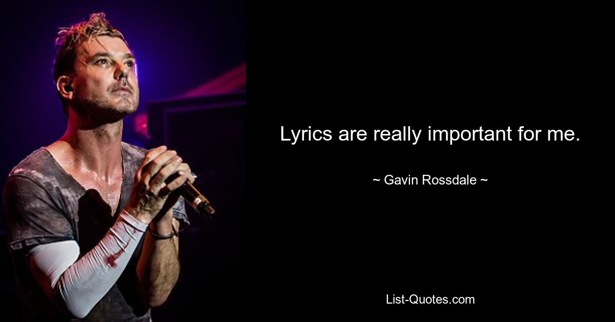 Lyrics are really important for me. — © Gavin Rossdale