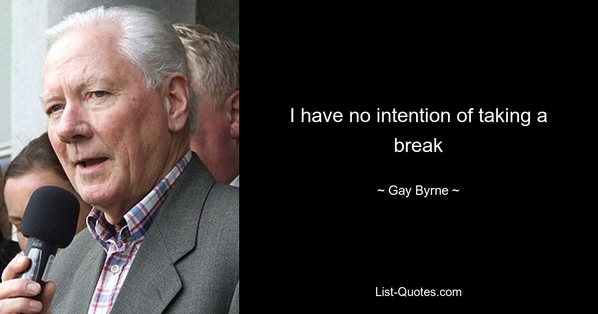 I have no intention of taking a break — © Gay Byrne