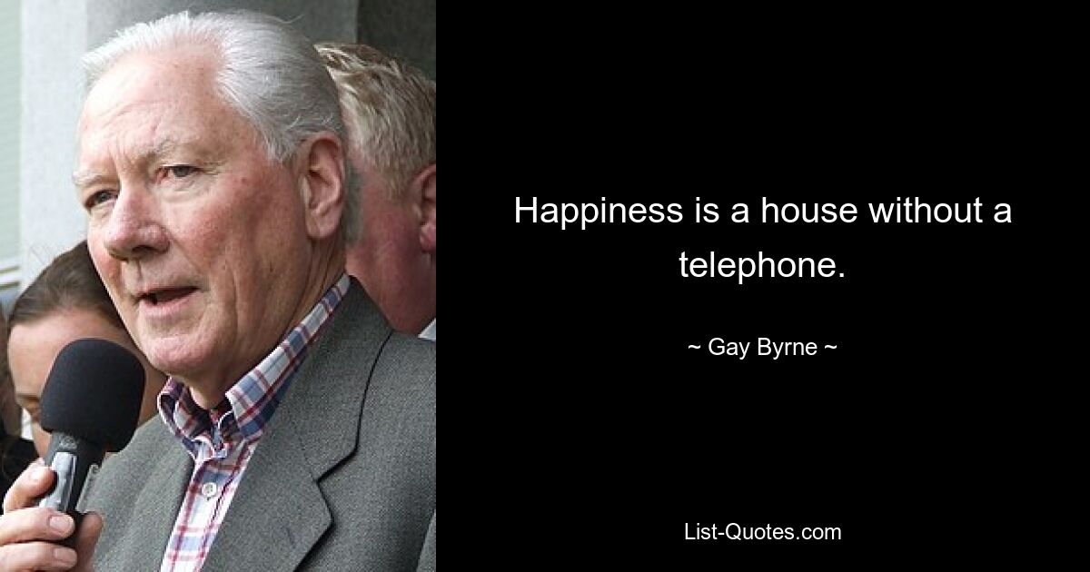 Happiness is a house without a telephone. — © Gay Byrne