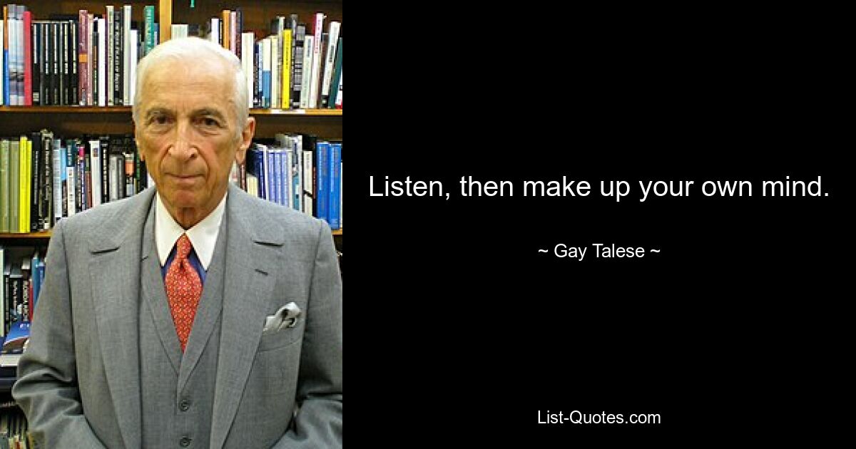 Listen, then make up your own mind. — © Gay Talese