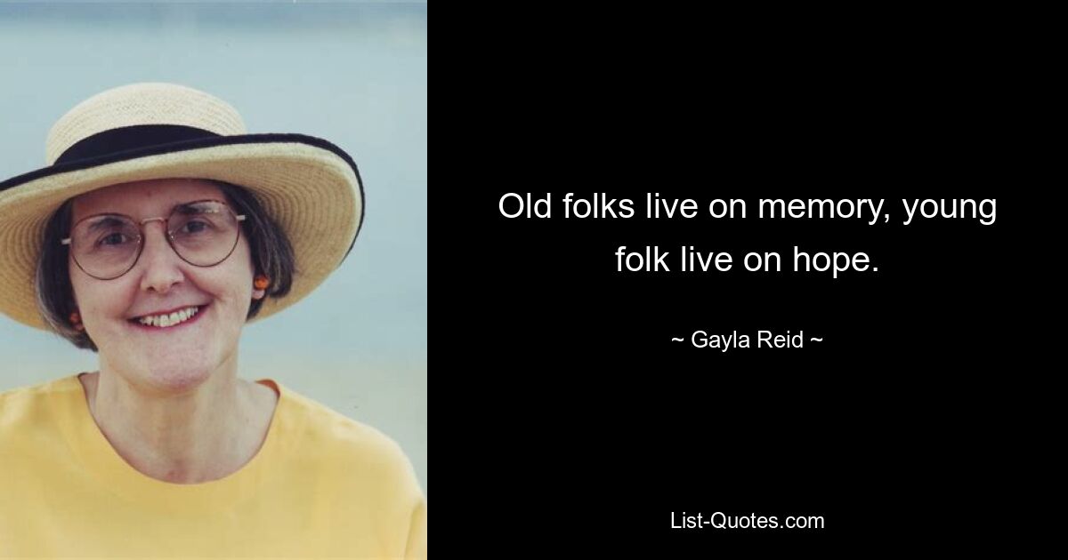 Old folks live on memory, young folk live on hope. — © Gayla Reid