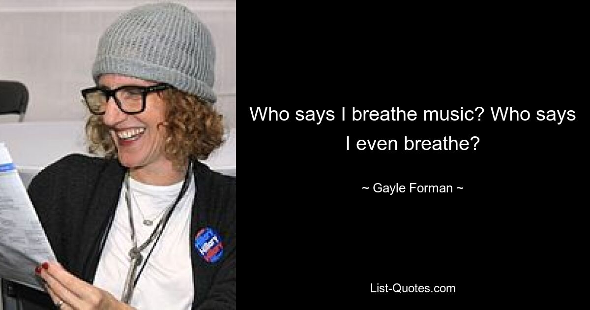 Who says I breathe music? Who says I even breathe? — © Gayle Forman