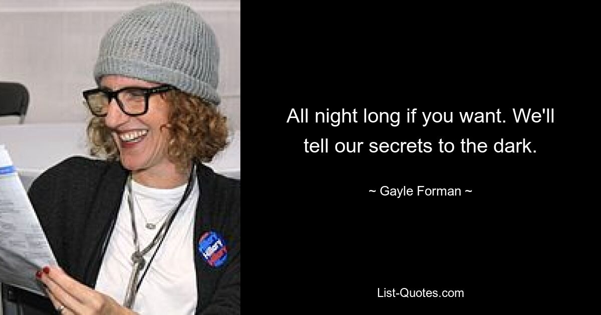 All night long if you want. We'll tell our secrets to the dark. — © Gayle Forman