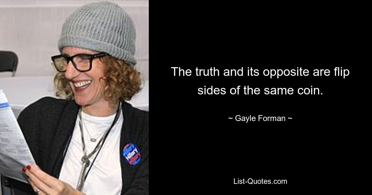 The truth and its opposite are flip sides of the same coin. — © Gayle Forman