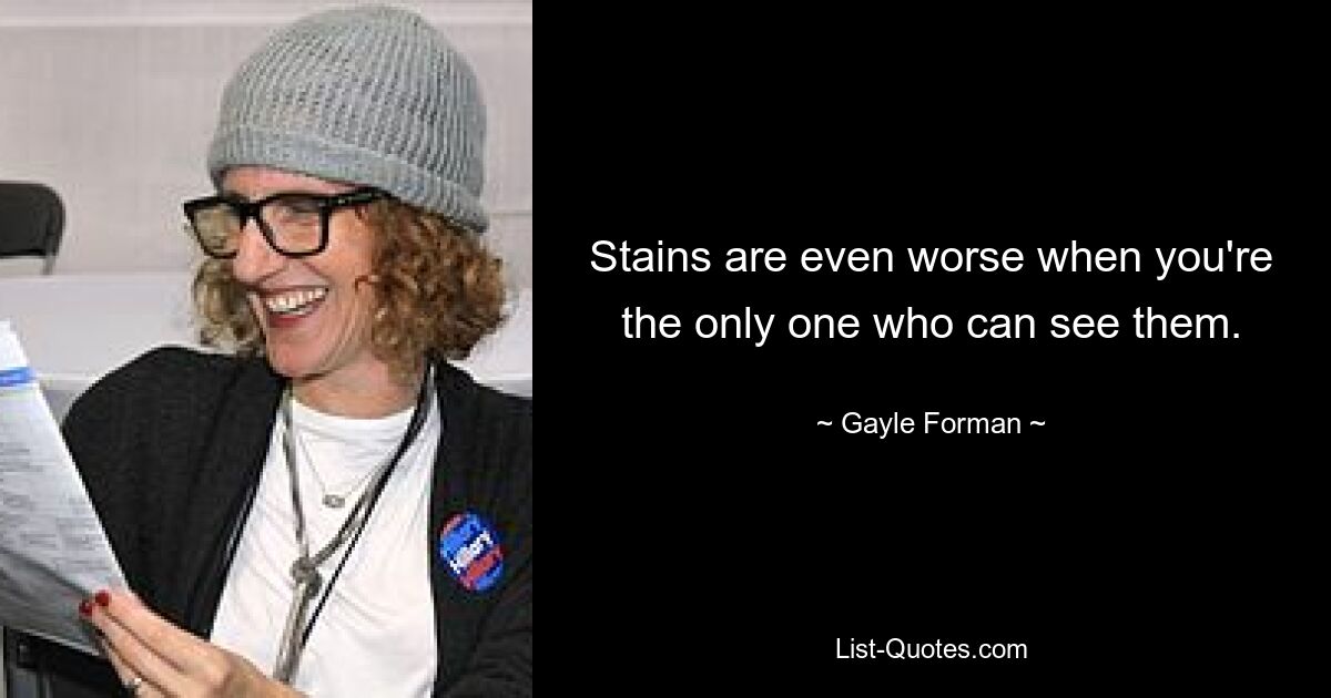 Stains are even worse when you're the only one who can see them. — © Gayle Forman