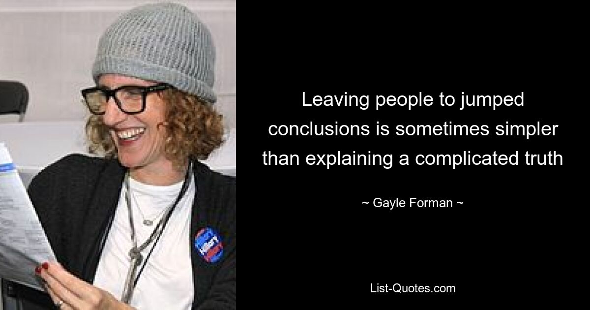 Leaving people to jumped conclusions is sometimes simpler than explaining a complicated truth — © Gayle Forman