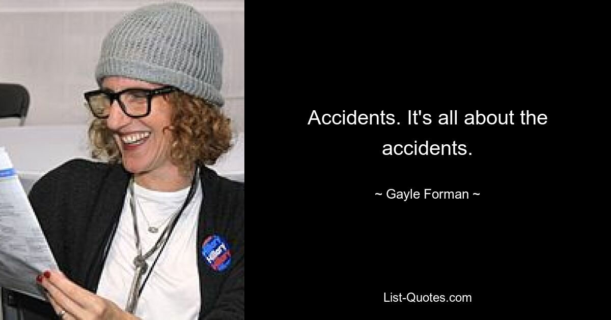 Accidents. It's all about the accidents. — © Gayle Forman