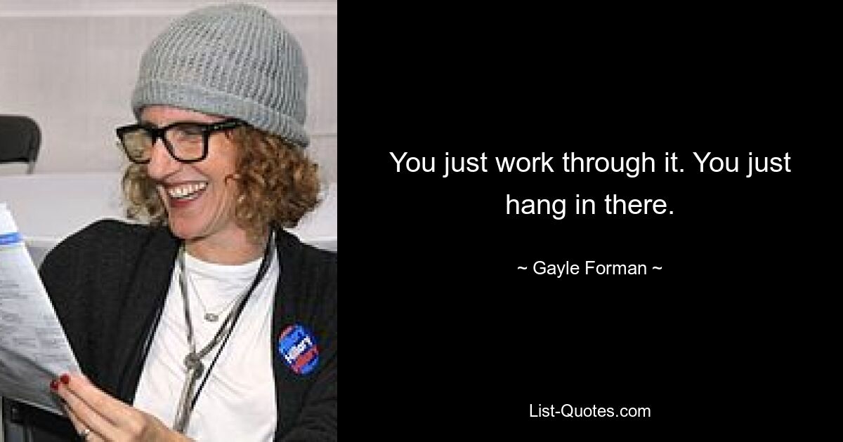 You just work through it. You just hang in there. — © Gayle Forman