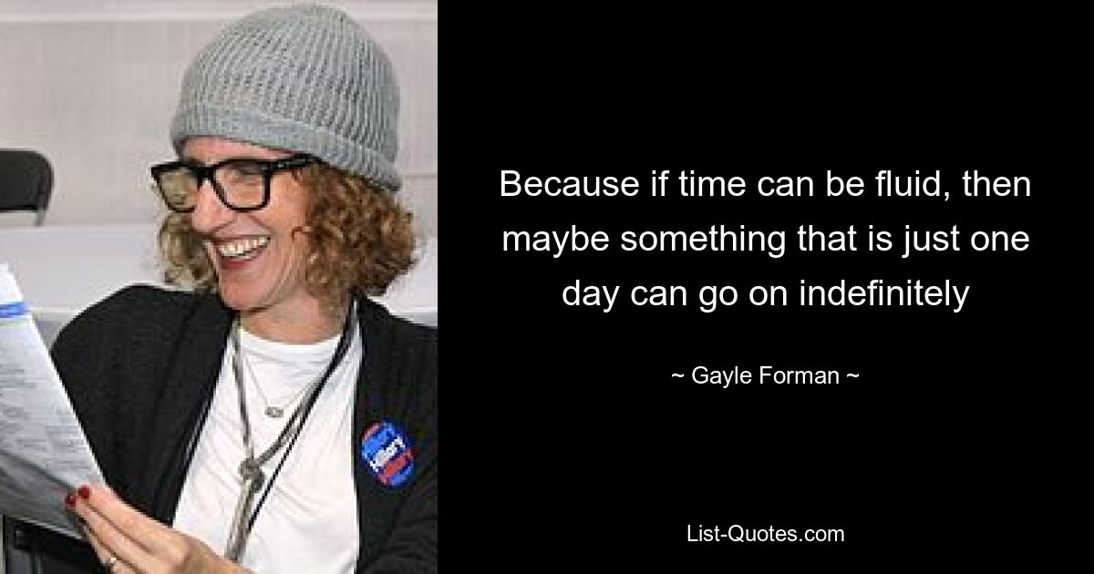 Because if time can be fluid, then maybe something that is just one day can go on indefinitely — © Gayle Forman