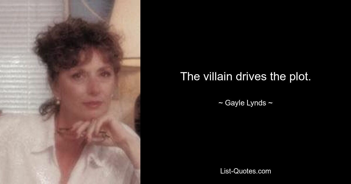 The villain drives the plot. — © Gayle Lynds