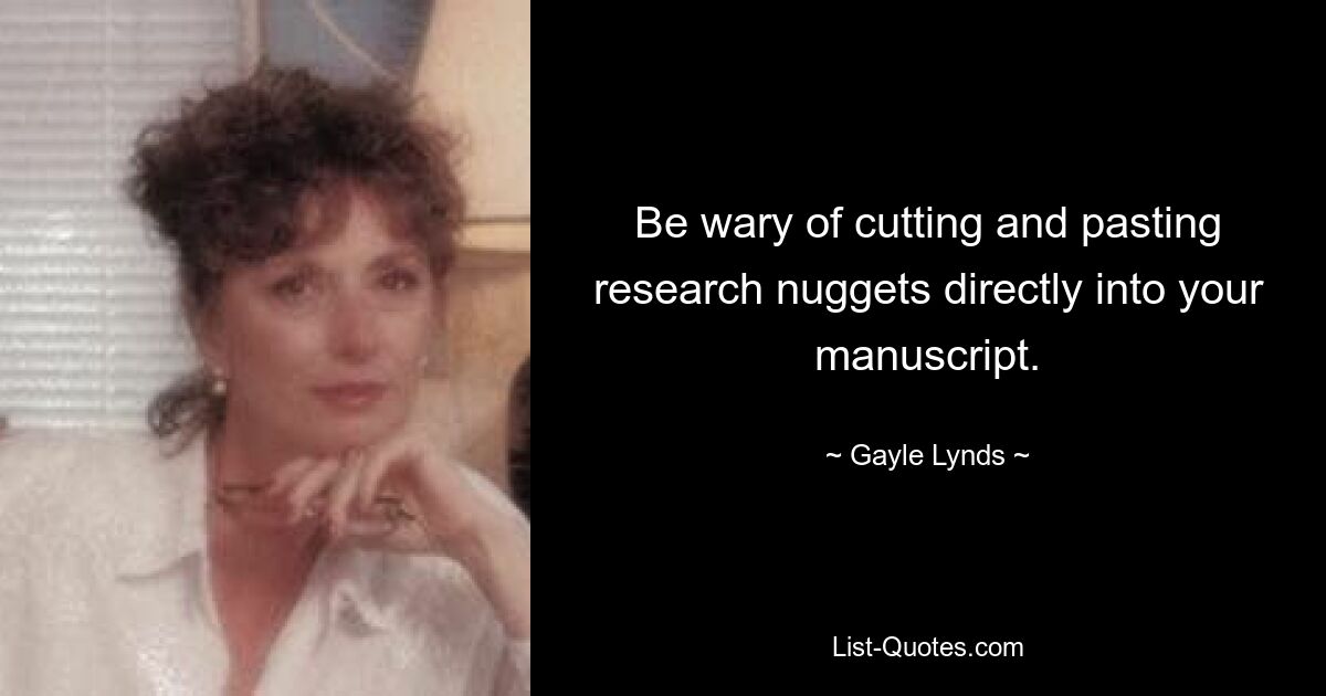 Be wary of cutting and pasting research nuggets directly into your manuscript. — © Gayle Lynds