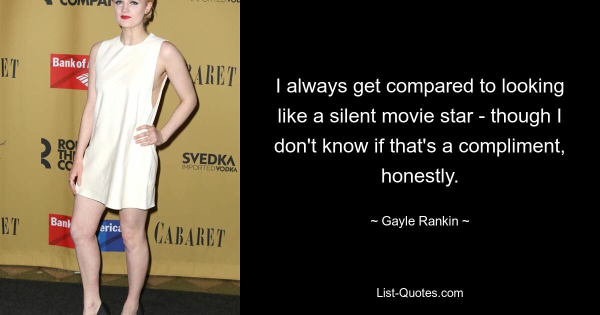 I always get compared to looking like a silent movie star - though I don't know if that's a compliment, honestly. — © Gayle Rankin