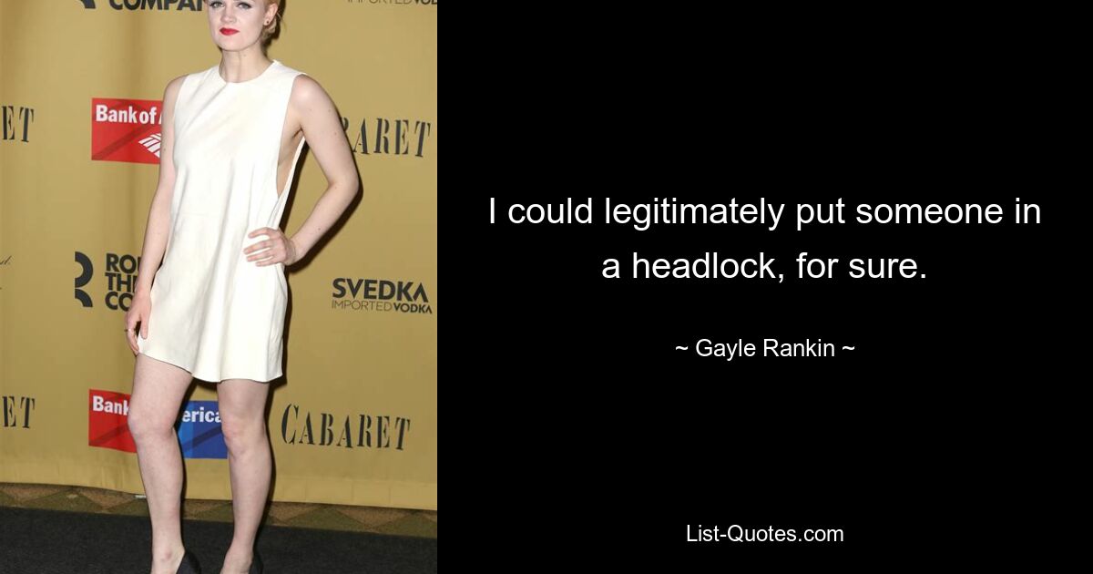 I could legitimately put someone in a headlock, for sure. — © Gayle Rankin