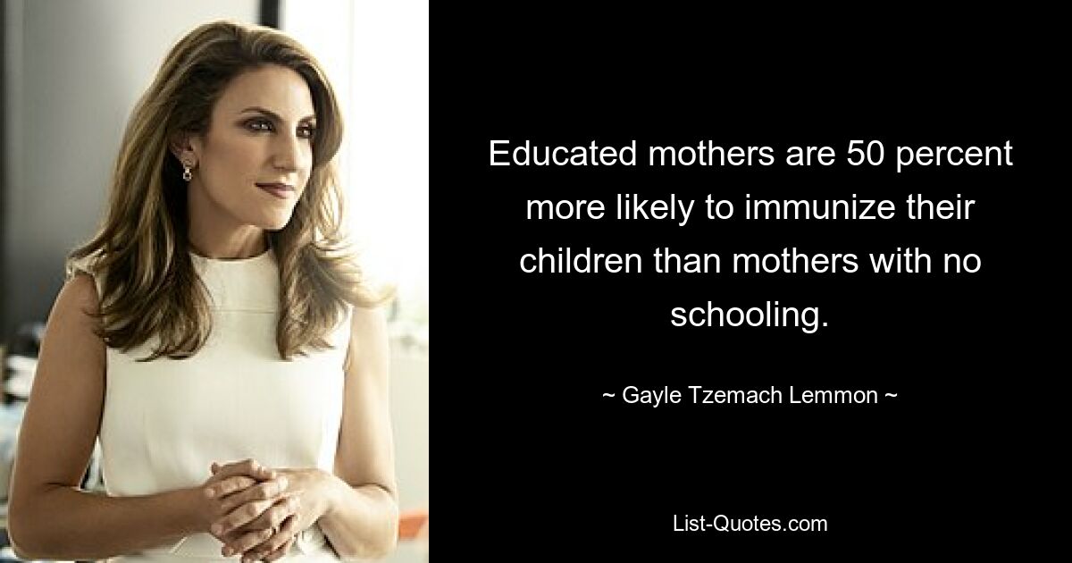 Educated mothers are 50 percent more likely to immunize their children than mothers with no schooling. — © Gayle Tzemach Lemmon